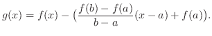 $\displaystyle g(x) = f(x) - \big(\frac{f(b) - f(a)}{b - a}(x - a) + f(a)\big).$