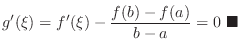 $\displaystyle g^{\prime}(\xi) = f^{\prime}(\xi) - \frac{f(b) - f(a)}{b - a} = 0\ensuremath{ \blacksquare}$