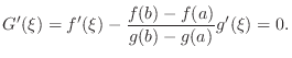 $\displaystyle G^{\prime}(\xi) = f^{\prime}(\xi) - \frac{f(b)-f(a)}{g(b)-g(a)}g^{\prime}(\xi) = 0. $