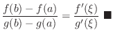 $\displaystyle \frac{f(b)-f(a)}{g(b)-g(a)} = \frac{f^{\prime}(\xi)}{g^{\prime}(\xi)}\ensuremath{ \blacksquare}$