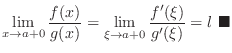 $\displaystyle \lim_{x \rightarrow a+0}\frac{f(x)}{g(x)} = \lim_{\xi \rightarrow a+0}\frac{f^{\prime}(\xi)}{g^{\prime}(\xi)} = l
\ensuremath{ \blacksquare}
$