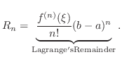 $\displaystyle R_{n} = \underbrace{\frac{f^{(n)}(\xi)}{n!}(b-a)^{n}}_{\rm Lagrange's Remainder}. $
