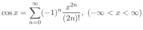 $\displaystyle{\cos{x} = \sum_{n=0}^{\infty} (-1)^{n}\frac{x^{2n}}{(2n)!} }, (-\infty < x < \infty)$