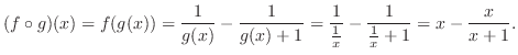 $\displaystyle (f \circ g)(x) = f(g(x)) = \frac{1}{g(x)} - \frac{1}{g(x)+1} = \frac{1}{\frac{1}{x}} - \frac{1}{\frac{1}{x} + 1} = x - \frac{x}{x+1}.$