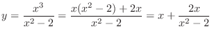 $\displaystyle{y = \frac{x^3}{x^2 - 2} = \frac{x(x^2 -2) + 2x}{x^2-2} = x + \frac{2x}{x^2 - 2} }$