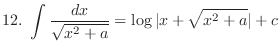 $\displaystyle{12.  \int \frac{dx}{\sqrt{x^{2} + a}} = \log{\vert x + \sqrt{x^{2} + a}\vert} + c}$