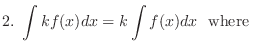 $\displaystyle{2.  \int kf(x)dx = k\int f(x)dx}  {\rm where} $