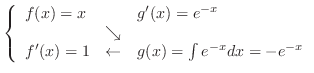 $\left\{\begin{array}{lcl}
f(x) = x & & g'(x) = e^{-x}\\
&\searrow& \\
f'(x) = 1 &\leftarrow& g(x) = \int e^{-x}dx = -e^{-x}
\end{array}\right.$