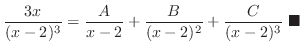$\displaystyle \frac{3x}{(x-2)^3} = \frac{A}{x - 2} + \frac{B}{(x - 2)^{2}} +\frac{C}{(x - 2)^{3}}\ensuremath{ \blacksquare}$
