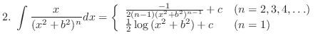 $\displaystyle{2.  \int \frac{x}{(x^{2} +b^{2})^{n}}dx = \left\{\begin{array}{l...
...,3,4,\ldots)\\
\frac{1}{2}\log{( x^{2}+b^{2})} + c & (n=1)
\end{array}\right.}$