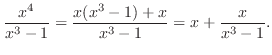 $\displaystyle \frac{x^4}{x^3 -1} = \frac{x(x^3 -1) + x}{x^3 - 1} = x + \frac{x}{x^3 - 1}.$