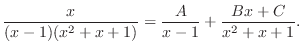 $\displaystyle \frac{x}{(x-1)(x^2 + x + 1)} = \frac{A}{x-1} + \frac{Bx + C}{x^2 + x + 1}.$