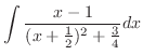$\displaystyle \int \frac{x-1}{(x +\frac{1}{2})^{2} + \frac{3}{4}} dx$