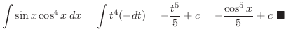 $\displaystyle \int \sin{x}\cos^{4}{x}\: dx = \int t^4 (-dt) = -\frac{t^5}{5} + c = -\frac{\cos^{5}{x}}{5} + c\ensuremath{ \blacksquare}$