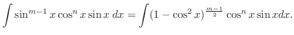 $\displaystyle \int \sin^{m-1}{x}\cos^{n}{x}\sin{x}\:dx = \int (1 - \cos^{2}{x})^{\frac{m-1}{2}}\cos^{n}{x}\sin{x}dx.$