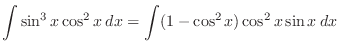 $\displaystyle \int \sin^{3}{x}\cos^{2}{x}\:dx = \int (1 - \cos^{2}{x})\cos^{2}{x}\sin{x}\:dx$