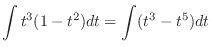 $\displaystyle \int t^{3}(1 - t^{2})dt = \int (t^3 - t^5)dt$