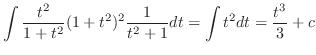 $\displaystyle \int \frac{t^2}{1+t^2}(1+t^2)^2 \frac{1}{t^2 + 1}dt = \int t^2dt = \frac{t^3}{3} + c$