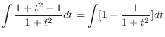 $\displaystyle \int \frac{1 + t^{2} - 1}{1+ t^{2}} dt = \int [1 - \frac{1}{1+ t^2}] dt$