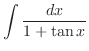 $\displaystyle{\int{\frac{dx}{1 + \tan{x}}}}$