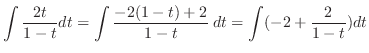 $\displaystyle \int \frac{2t}{1 - t}dt = \int \frac{-2(1-t)+2}{1-t}\:dt = \int (-2 + \frac{2}{1-t})dt$