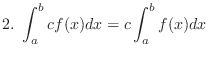 $\displaystyle{2.  \int_{a}^{b}cf(x)dx = c\int_{a}^{b}f(x)dx }$