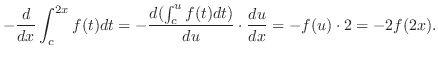 $\displaystyle -\frac{d}{dx} \int_{c}^{2x}f(t)dt = -\frac{d(\int_{c}^{u}f(t)dt)}{du}\cdot \frac{du}{dx} = -f(u)\cdot 2 = -2f(2x).$