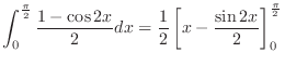 $\displaystyle \int_{0}^{\frac{\pi}{2}}\frac{1-\cos{2x}}{2}dx = \frac{1}{2}\left[x - \frac{\sin{2x}}{2}\right]_{0}^{\frac{\pi}{2}}$