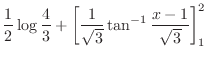 $\displaystyle \frac{1}{2}\log\frac{4}{3} + \left[\frac{1}{\sqrt{3}}\tan^{-1}{\frac{x-1}{\sqrt{3}}}\right]_1^2$