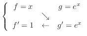 $\left\{\begin{array}{ccc}
f = x && g = e^x\\
&\searrow&\\
f' = 1 &\leftarrow& g' = e^x
\end{array}\right.$
