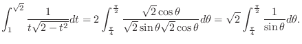 $\displaystyle \int_{1}^{\sqrt{2}}\frac{1}{t\sqrt{2-t^2}}dt = 2\int_{\frac{\pi}{...
...ta = \sqrt{2}\int_{\frac{\pi}{4}}^{\frac{\pi}{2}}\frac{1}{\sin{\theta}}d\theta.$