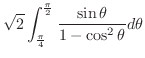 $\displaystyle \sqrt{2}\int_{\frac{\pi}{4}}^{\frac{\pi}{2}}\frac{\sin{\theta}}{1-\cos^2{\theta}}d\theta$