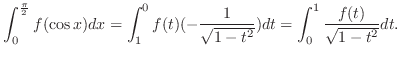 $\displaystyle \int_0^\frac{\pi}{2}f(\cos{x})dx = \int_1^0 f(t)(-\frac{1}{\sqrt{1-t^2}})dt = \int_0^1 \frac{f(t)}{\sqrt{1-t^2}}dt . $