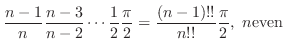 $\displaystyle \frac{n-1}{n} \frac{n-3}{n-2} \cdots \frac{1}{2} \frac{\pi}{2} = \frac{(n-1)!!}{n!!}\frac{\pi}{2}, n {\rm even}$