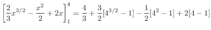 $\displaystyle \left[\frac{2}{3}x^{3/2} - \frac{x^2}{2} + 2x\right]_{1}^{4} = \frac{4}{3} + \frac{3}{2}[4^{3/2} - 1] -\frac{1}{2}[4^2 - 1] + 2[4-1]$