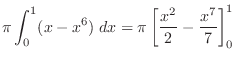 $\displaystyle \pi \int_{0}^{1}(x - x^6)\; dx = \pi \left[\frac{x^2}{2} - \frac{x^7}{7}\right]_{0}^{1}$