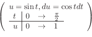 \begin{displaymath}\left(\begin{array}{l}
u = \sin{t}, du = \cos{t}dt\\
\begin{...
...{\pi}{2}\ \hline
u & 0 & \to & 1
\end{array}\end{array}\right)\end{displaymath}