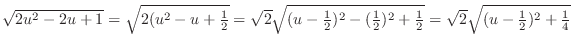$\sqrt{2u^2 - 2u + 1} = \sqrt{2(u^2 - u + \frac{1}{2}} = \sqrt{2}\sqrt{(u-\frac{...
...-(\frac{1}{2})^2 +\frac{1}{2}} = \sqrt{2}\sqrt{(u-\frac{1}{2})^2 + \frac{1}{4}}$