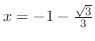 $x = -1 -\frac{\sqrt{3}}{3}$