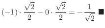 $\displaystyle (-1)\cdot \frac{\sqrt{2}}{2} - 0\cdot \frac{\sqrt{2}}{2} = -\frac{1}{\sqrt{2}} \ensuremath{ \blacksquare}$