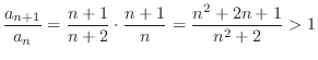 $\displaystyle \frac{a_{n+1}}{a_{n}} = \frac{n+1}{n+2}\cdot \frac{n+1}{n} = \frac{n^{2}+2n+1}{n^{2}+2} > 1$
