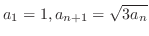$\displaystyle a_{1} = 1, a_{n+1} = \sqrt{3a_{n}}$