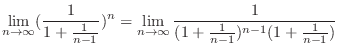 $\displaystyle \lim_{n \to \infty}(\frac{1}{1 + \frac{1}{n-1}})^{n} = \lim_{n \to \infty}\frac{1}{(1 + \frac{1}{n-1})^{n-1}(1+ \frac{1}{n-1})}$