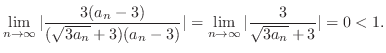$\displaystyle \lim_{n \to \infty}\vert\frac{3(a_{n}- 3)}{(\sqrt{3a_{n}} + 3)(a_{n} - 3)}\vert = \lim_{n \to \infty}\vert\frac{3}{\sqrt{3a_{n}} + 3}\vert = 0 < 1.$