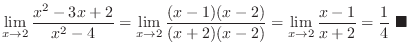 $\displaystyle \lim_{x \to 2}\frac{x^2 - 3x + 2}{x^2 - 4} = \lim_{x \to 2}\frac{...
...-2)} = \lim_{x \to 2}\frac{x-1}{x + 2} = \frac{1}{4}\ensuremath{ \blacksquare}$