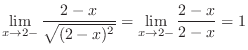 $\displaystyle \lim_{x \rightarrow 2-}\frac{2-x}{\sqrt{(2-x)^2}} = \lim_{x \rightarrow 2-}\frac{2-x}{2-x} = 1$