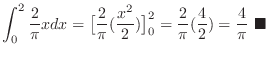 $\displaystyle \int_0^2 \frac{2}{\pi}x dx = \big[\frac{2}{\pi}(\frac{x^2}{2})\big]_0^2 = \frac{2}{\pi}(\frac{4}{2}) = \frac{4}{\pi} \ensuremath{ \blacksquare}$