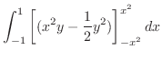 $\displaystyle \int_{-1}^{1}\left[(x^2 y - \frac{1}{2}y^2) \right ]_{-x^2}^{x^2} dx$