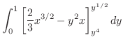 $\displaystyle \int_{0}^{1}\left[\frac{2}{3}x^{3/2} - y^2 x\right ]_{y^4}^{y^{1/2}}dy$