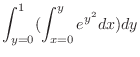 $\displaystyle \int_{y=0}^{1}(\int_{x=0}^{y}e^{y^{2}}dx) dy$
